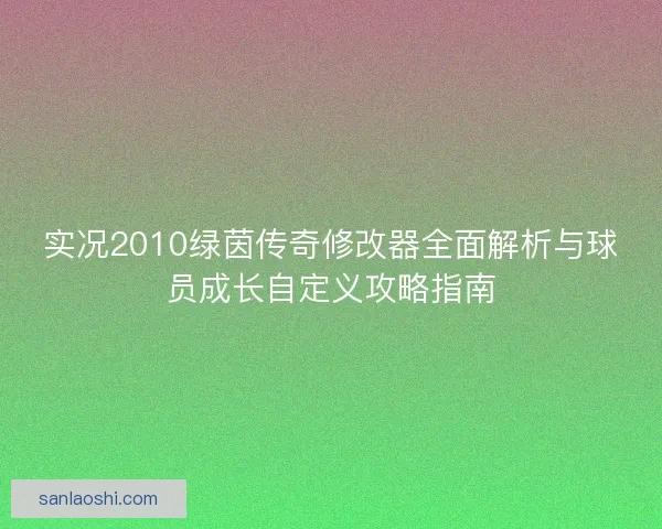 实况2010绿茵传奇修改器全面解析与球员成长自定义攻略指南