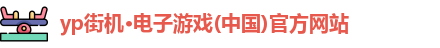 yp街机·电子游戏(中国)官方网站